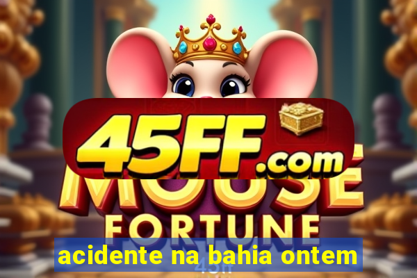 acidente na bahia ontem